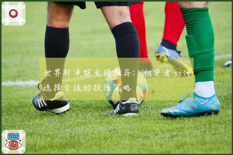 世界杯滚球竞猜推荐：初学者如何选择合适的投注策略