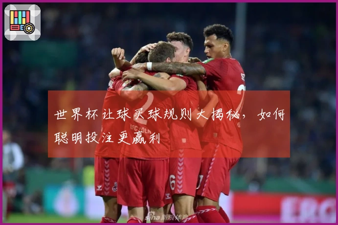 世界杯让球买球规则大揭秘，如何聪明投注更赢利