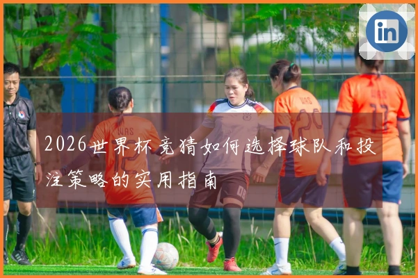 2026世界杯竞猜如何选择球队和投注策略的实用指南