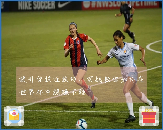 提升你投注技巧，实战教你如何在世界杯中稳赚不赔