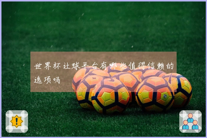 世界杯让球平台有哪些值得信赖的选项吗