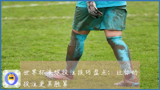 世界杯滚球投注技巧盘点：让你的投注更具胜算
