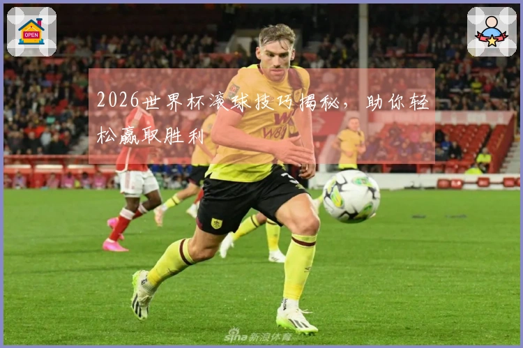 2026世界杯滚球技巧揭秘，助你轻松赢取胜利