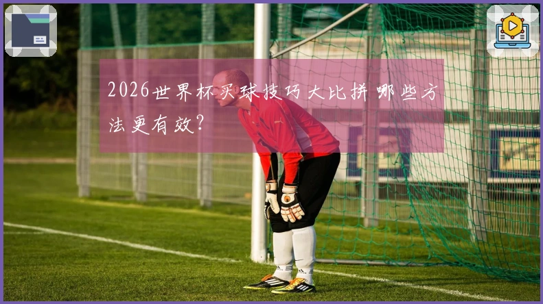 2026世界杯买球技巧大比拼 哪些方法更有效？
