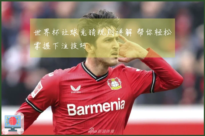 世界杯让球竞猜规则详解 帮你轻松掌握下注技巧