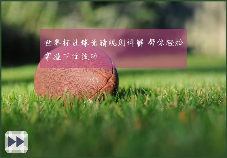 世界杯让球竞猜规则详解 帮你轻松掌握下注技巧