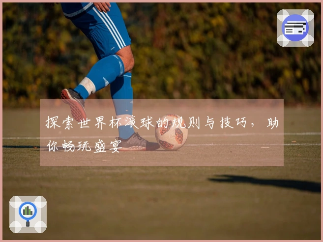 探索世界杯滚球的规则与技巧，助你畅玩盛宴