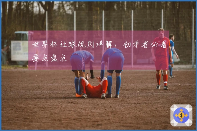 世界杯让球规则详解，初学者必看要点盘点