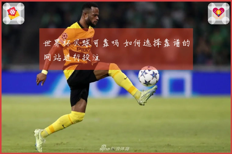 世界杯买球可靠吗 如何选择靠谱的网站进行投注