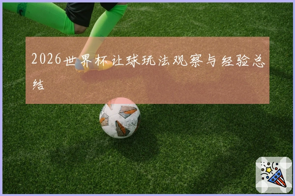2026世界杯让球玩法观察与经验总结