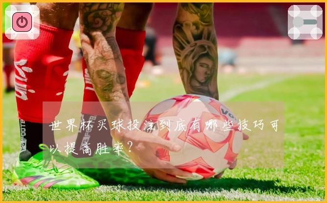 世界杯买球投注到底有哪些技巧可以提高胜率？