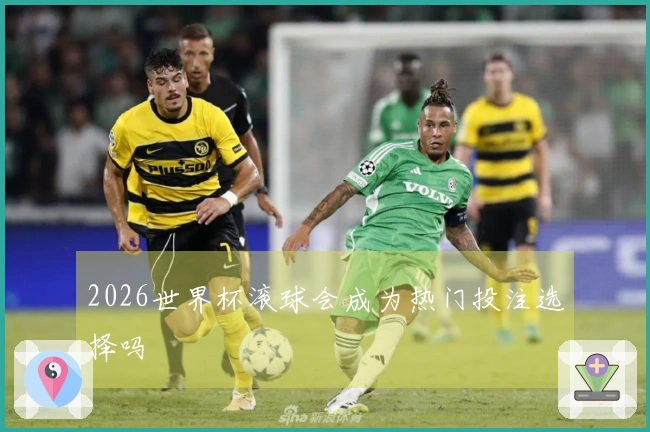 2026世界杯滚球会成为热门投注选择吗