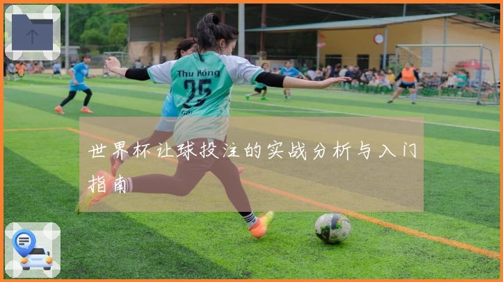 世界杯让球投注的实战分析与入门指南