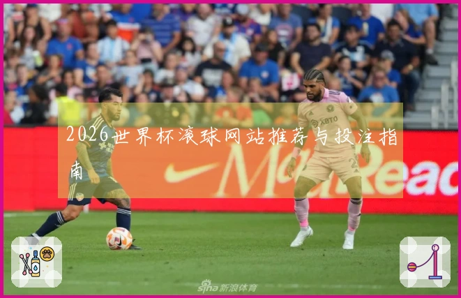 2026世界杯滚球网站推荐与投注指南