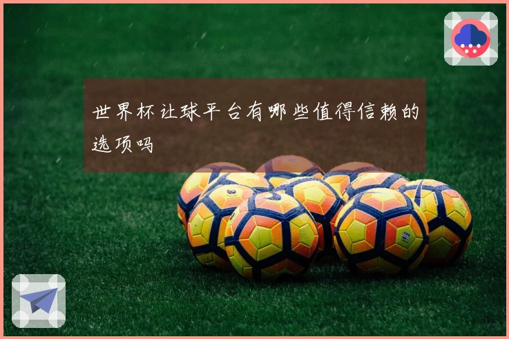 世界杯让球平台有哪些值得信赖的选项吗