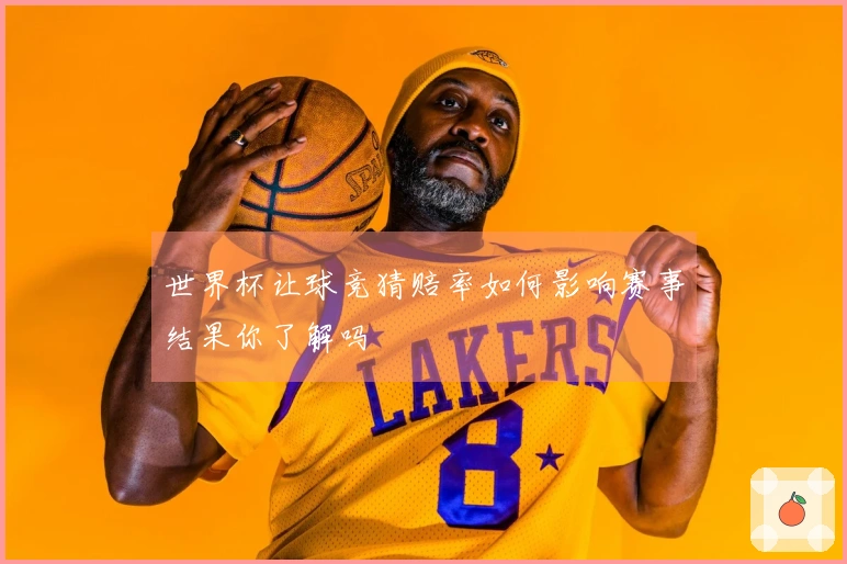 世界杯让球竞猜赔率如何影响赛事结果你了解吗