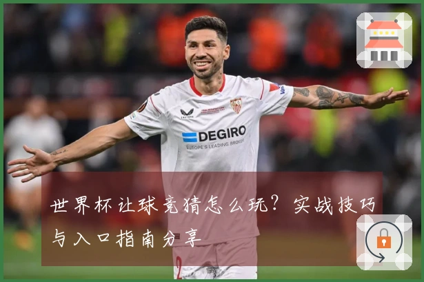 世界杯让球竞猜怎么玩？实战技巧与入口指南分享