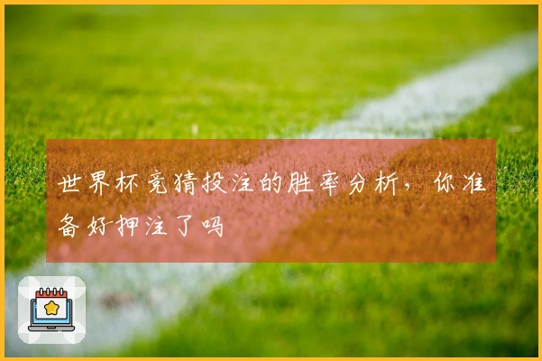 世界杯竞猜投注的胜率分析，你准备好押注了吗