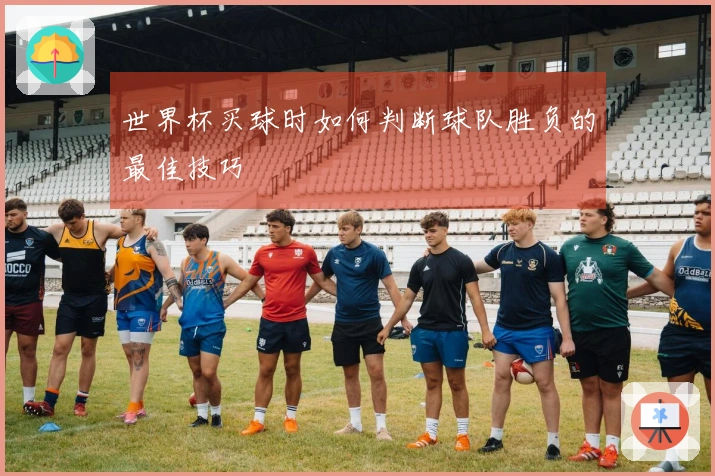 世界杯买球时如何判断球队胜负的最佳技巧